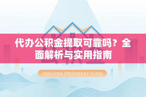 魏县代办公积金提取可靠吗？全面解析与实用指南