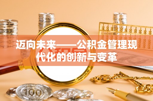 魏县迈向未来——公积金管理现代化的创新与变革