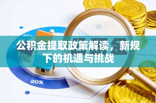 魏县公积金提取政策解读，新规下的机遇与挑战