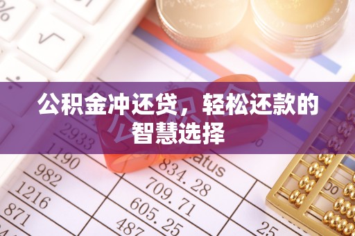 魏县公积金冲还贷，轻松还款的智慧选择