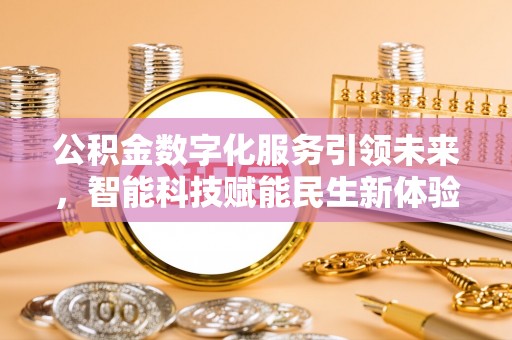 魏县公积金数字化服务引领未来，智能科技赋能民生新体验