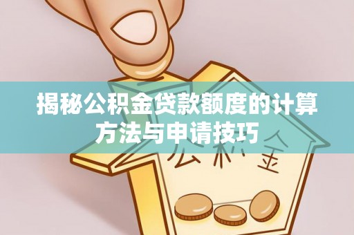 魏县揭秘公积金贷款额度的计算方法与申请技巧