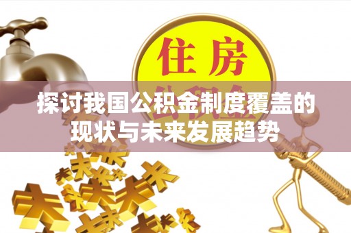 魏县探讨我国公积金制度覆盖的现状与未来发展趋势