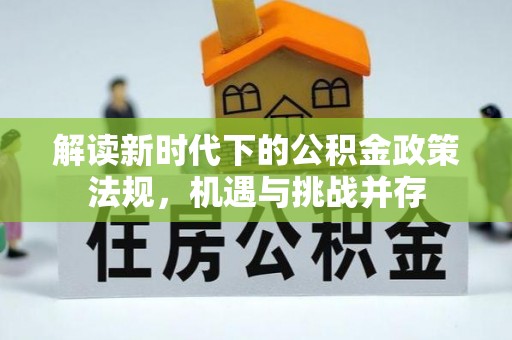 魏县解读新时代下的公积金政策法规，机遇与挑战并存