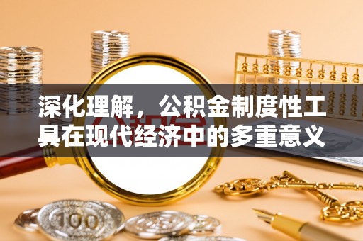 魏县深化理解，公积金制度性工具在现代经济中的多重意义