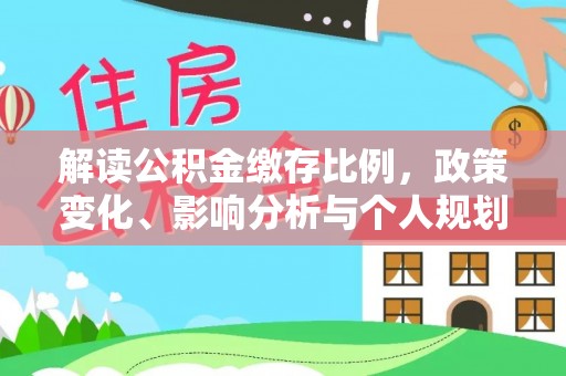 魏县解读公积金缴存比例，政策变化、影响分析与个人规划