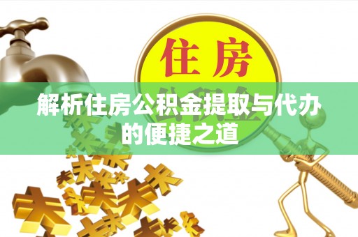 魏县解析住房公积金提取与代办的便捷之道