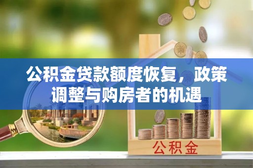 魏县公积金贷款额度恢复，政策调整与购房者的机遇