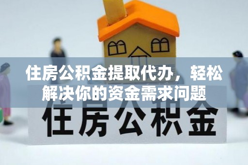 魏县住房公积金提取代办，轻松解决你的资金需求问题