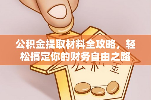 魏县公积金提取材料全攻略，轻松搞定你的财务自由之路