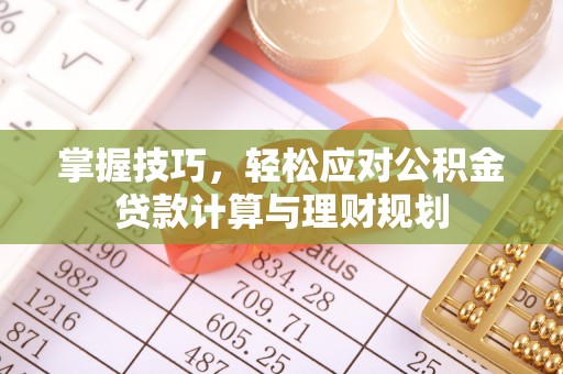 魏县掌握技巧，轻松应对公积金贷款计算与理财规划