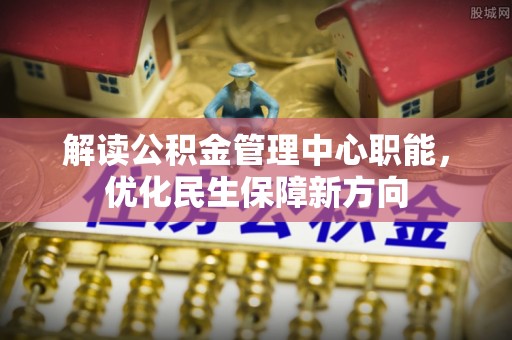 魏县解读公积金管理中心职能，优化民生保障新方向