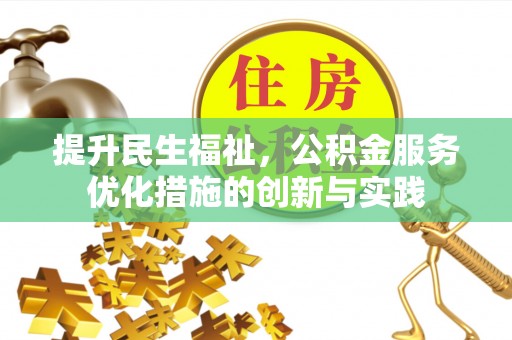 魏县提升民生福祉，公积金服务优化措施的创新与实践