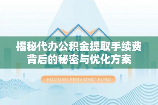 魏县揭秘代办公积金提取手续费背后的秘密与优化方案