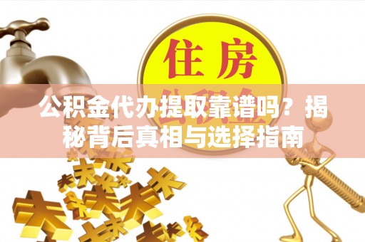 魏县公积金代办提取靠谱吗？揭秘背后真相与选择指南