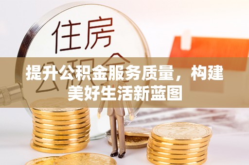 魏县提升公积金服务质量，构建美好生活新蓝图