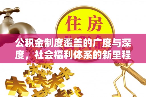 魏县公积金制度覆盖的广度与深度，社会福利体系的新里程碑