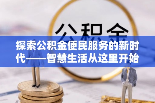 魏县探索公积金便民服务的新时代——智慧生活从这里开始