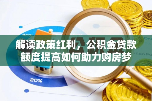 魏县解读政策红利，公积金贷款额度提高如何助力购房梦