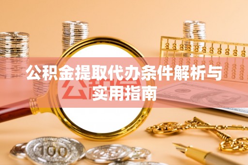 魏县公积金提取代办条件解析与实用指南