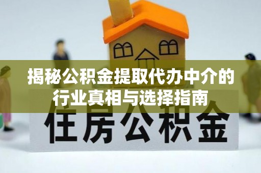 魏县揭秘公积金提取代办中介的行业真相与选择指南