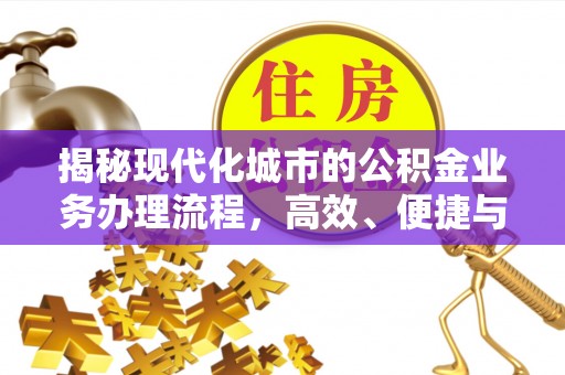 魏县揭秘现代化城市的公积金业务办理流程，高效、便捷与未来趋势