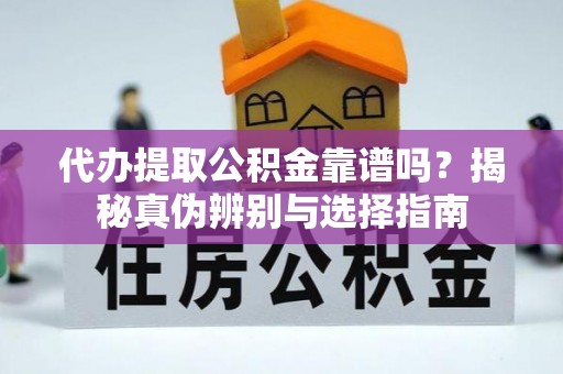 魏县代办提取公积金靠谱吗？揭秘真伪辨别与选择指南