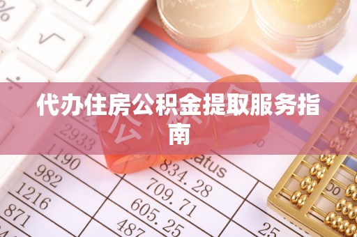 魏县代办住房公积金提取服务指南