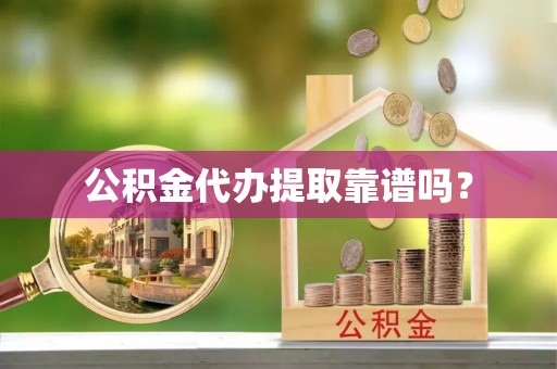 魏县公积金代办提取靠谱吗？