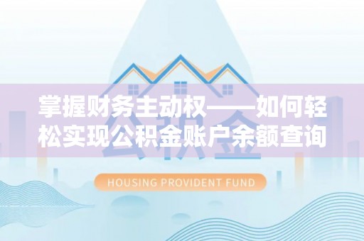 魏县掌握财务主动权——如何轻松实现公积金账户余额查询